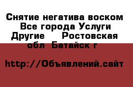 Снятие негатива воском. - Все города Услуги » Другие   . Ростовская обл.,Батайск г.